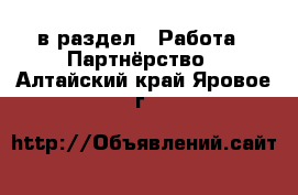  в раздел : Работа » Партнёрство . Алтайский край,Яровое г.